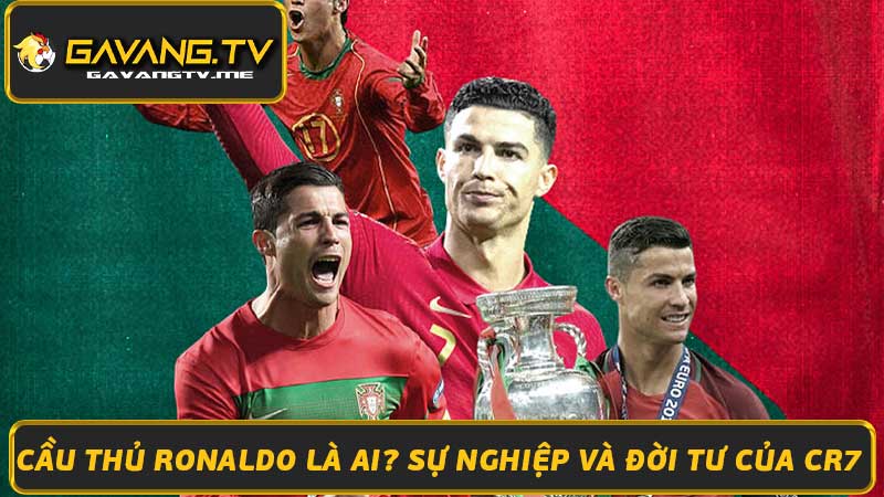 Cầu thủ Ronaldo là ai Sự nghiệp và đời tư của CR7